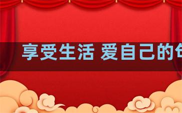 享受生活 爱自己的句子